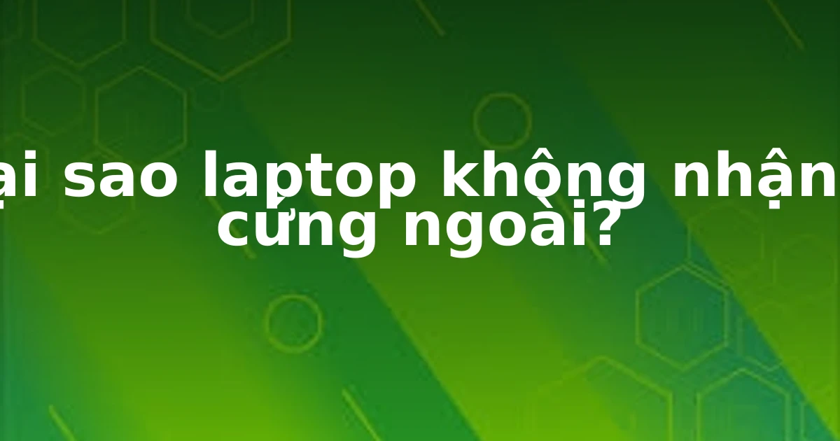 Tại sao laptop không nhận ổ cứng ngoài?