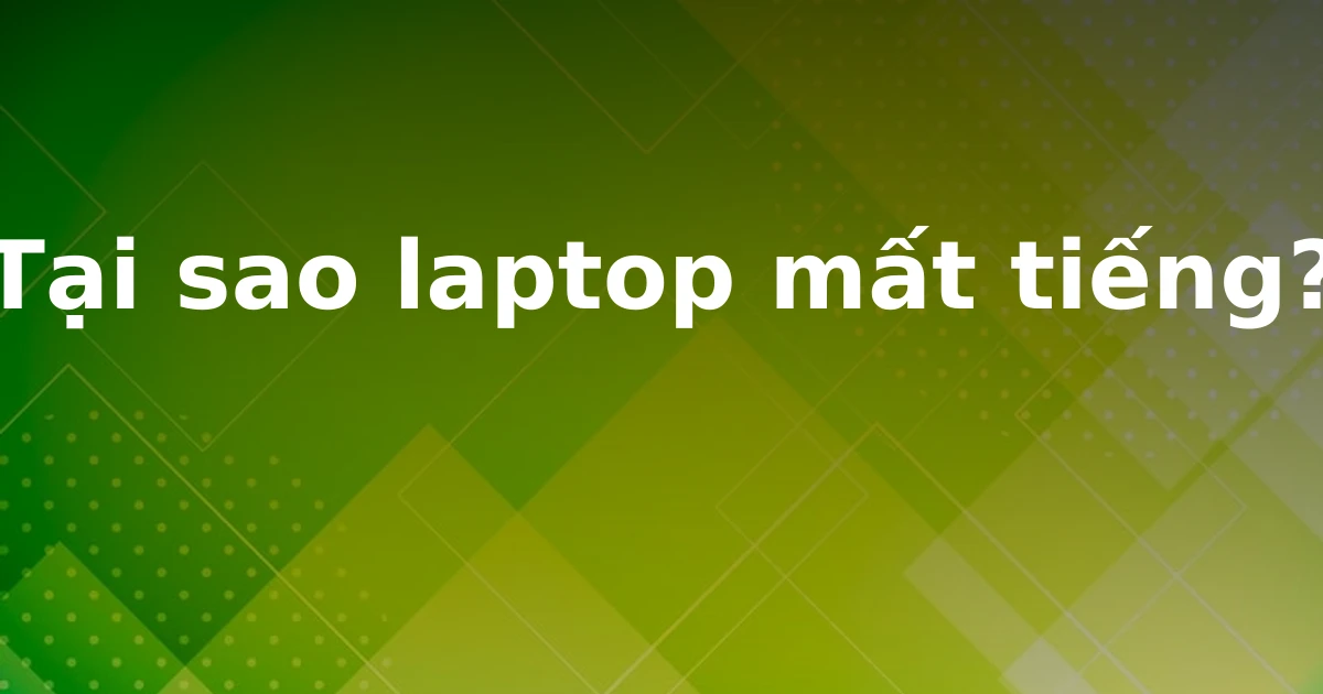 Tại sao laptop mất tiếng?