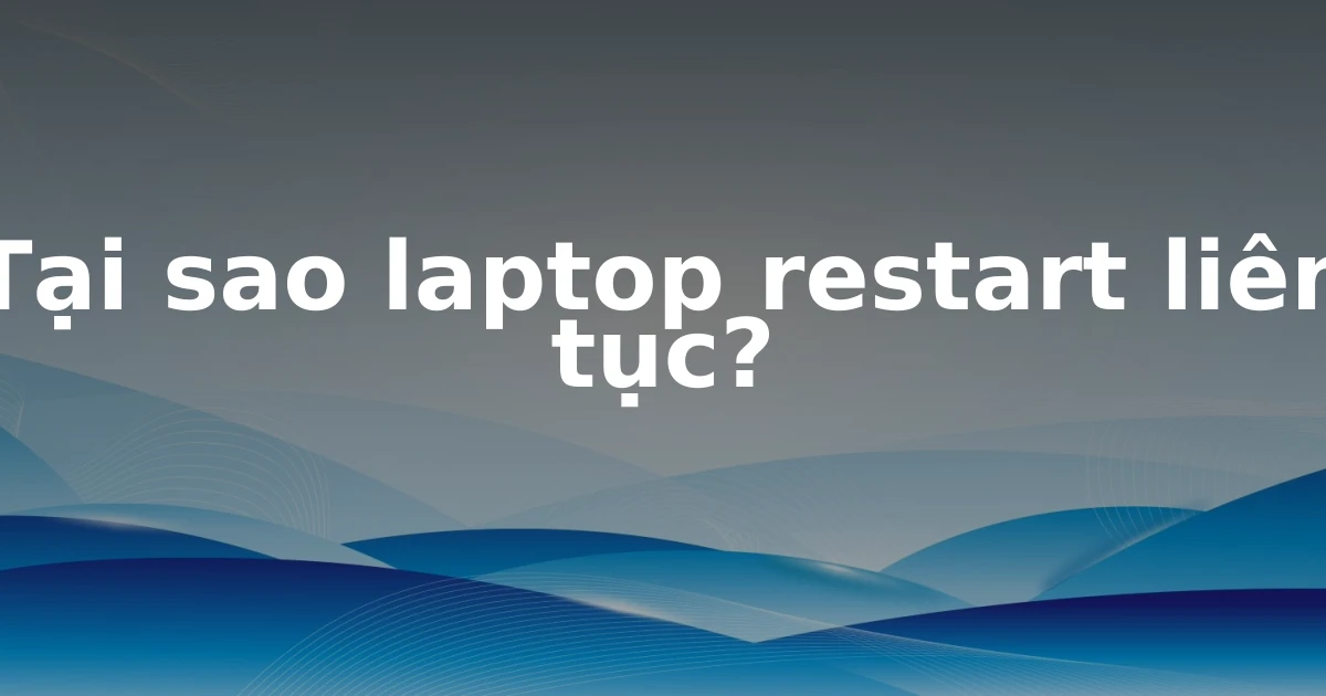 Tại sao laptop restart liên tục?