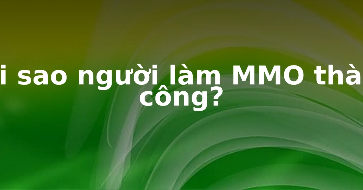 Tại sao người làm MMO thành công?