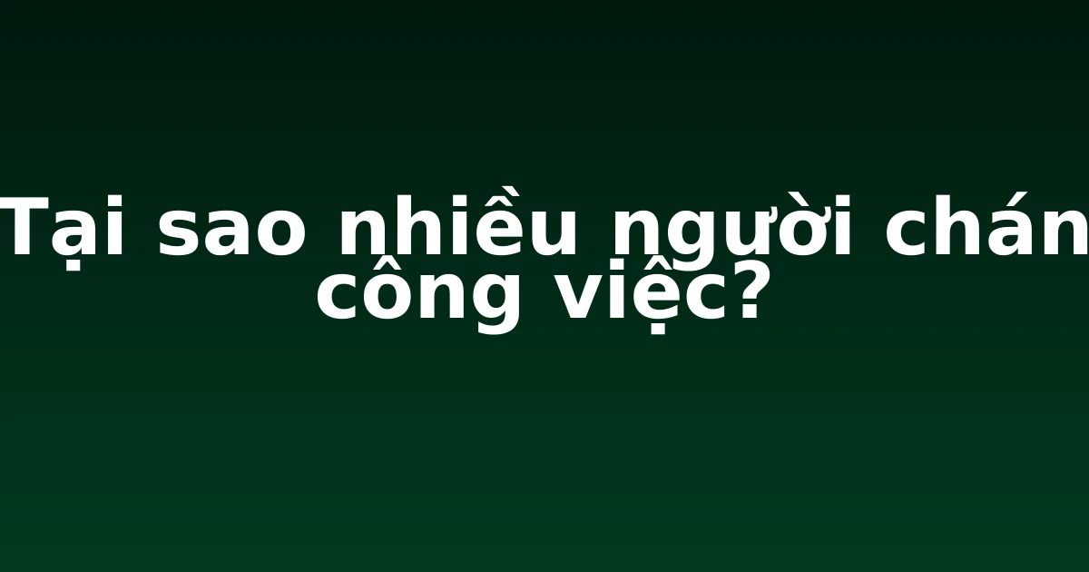 Tại sao nhiều người chán công việc?
