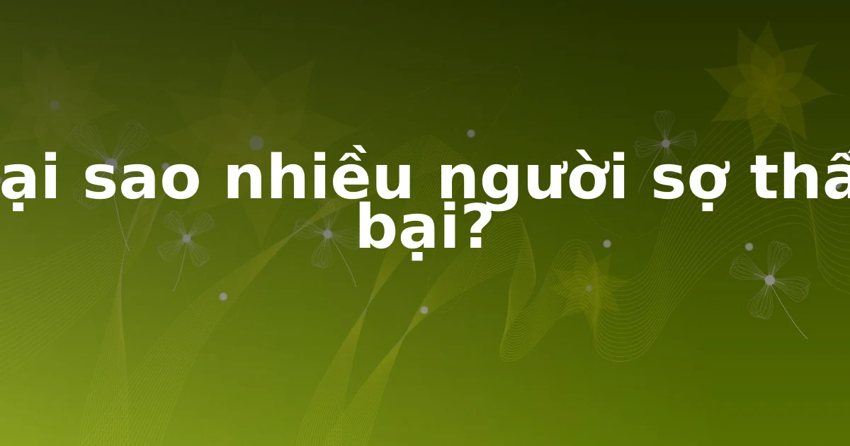 Tại sao nhiều người sợ thất bại?