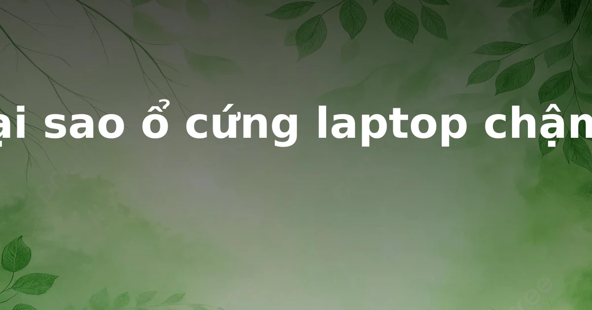 Tại sao ổ cứng laptop chậm?