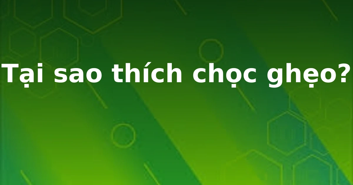 Tại sao thích chọc ghẹo?