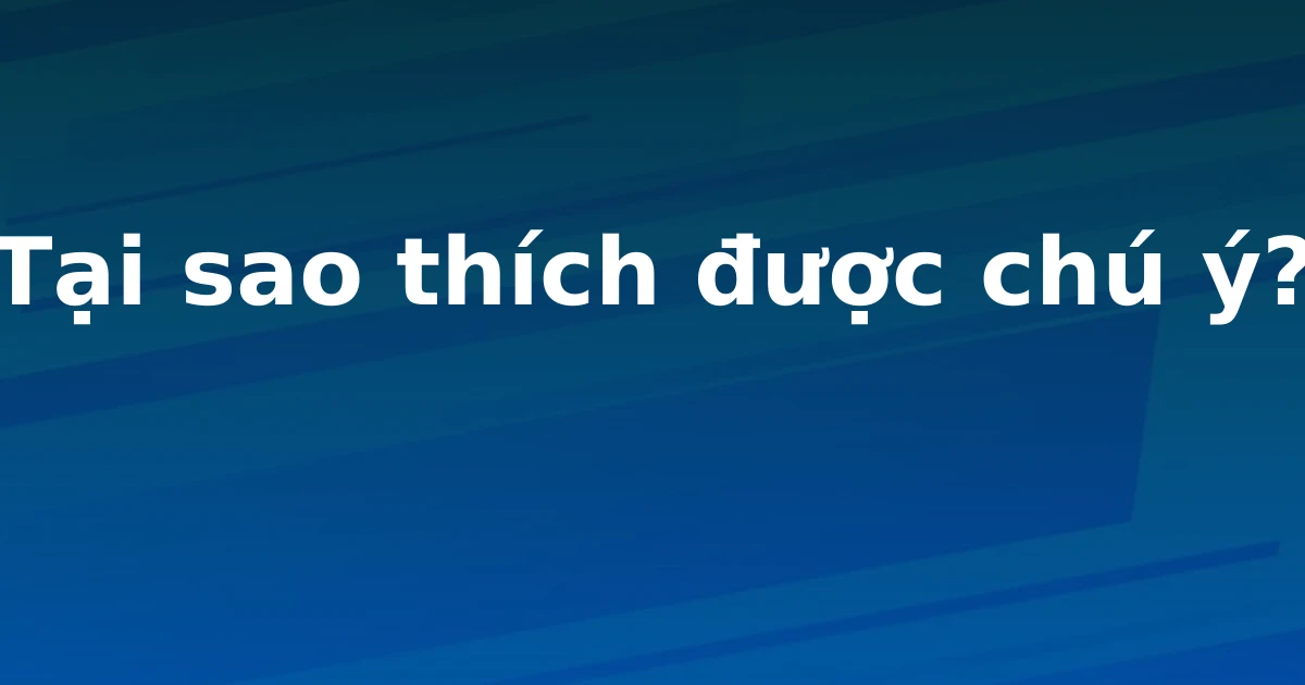 Tại sao thích được chú ý?