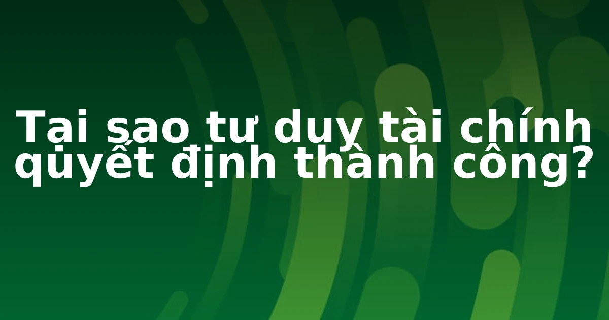 Tại sao tư duy tài chính quyết định thành công?