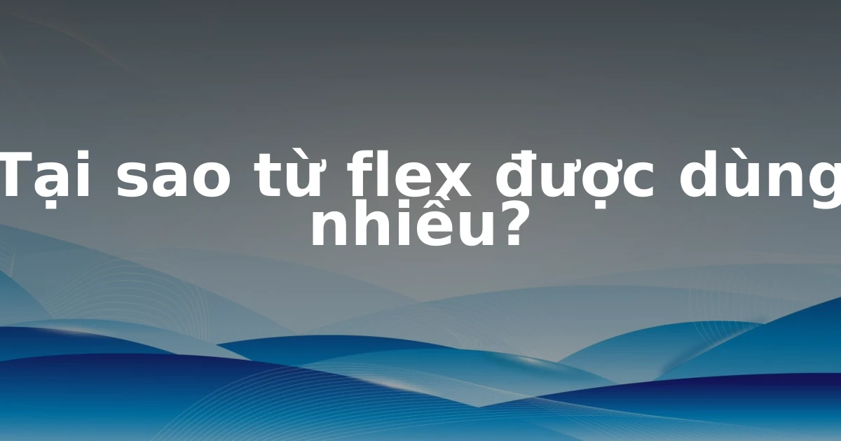 Tại sao từ flex được dùng nhiều?