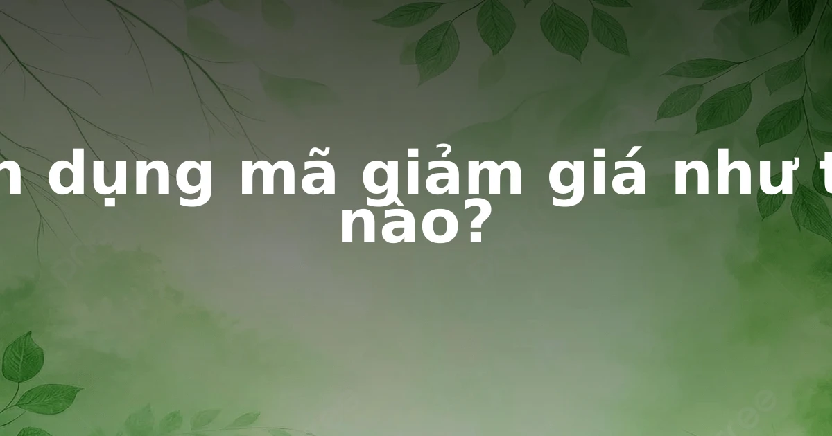 Tận dụng mã giảm giá như thế nào?