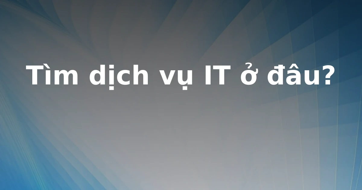 Tìm dịch vụ IT ở đâu?