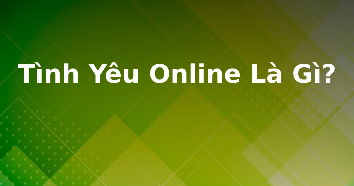 Tình Yêu Online Là Gì?