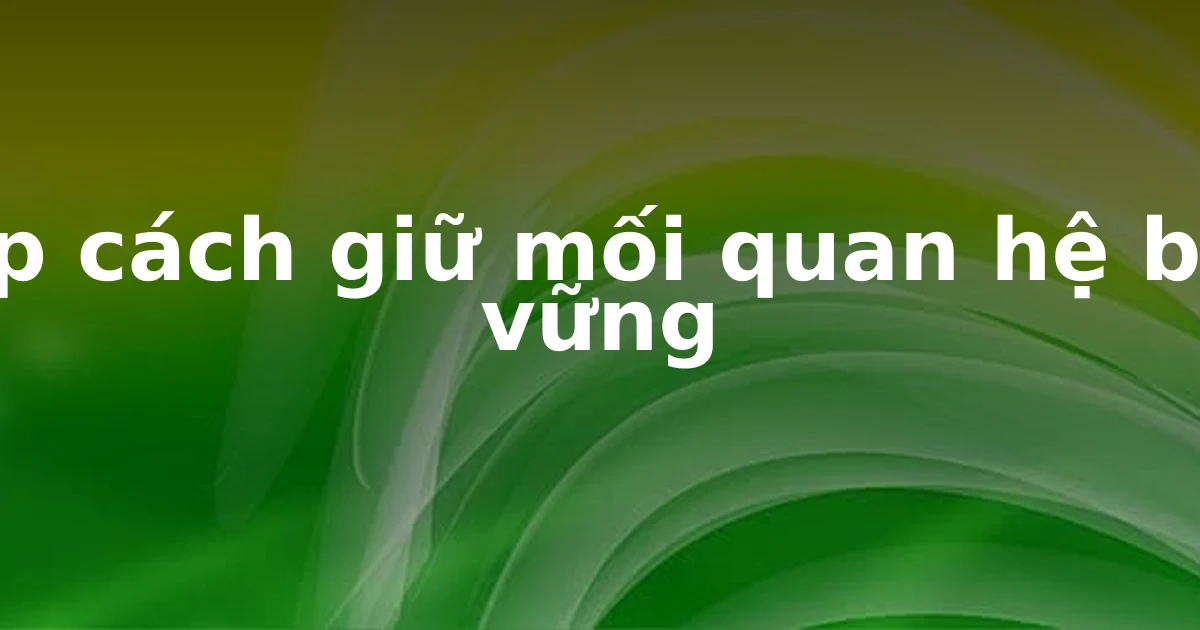 Top cách giữ mối quan hệ bền vững