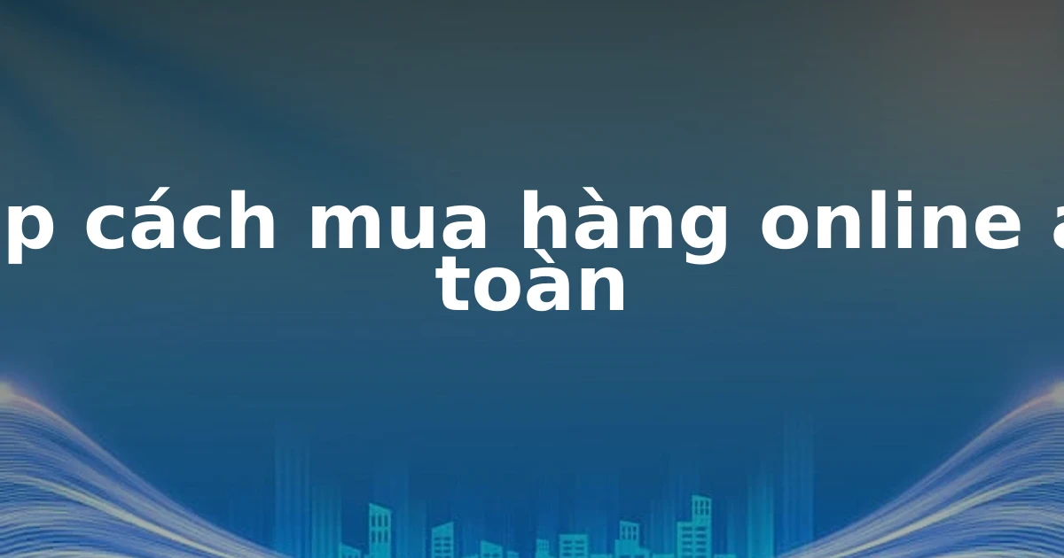 Top cách mua hàng online an toàn