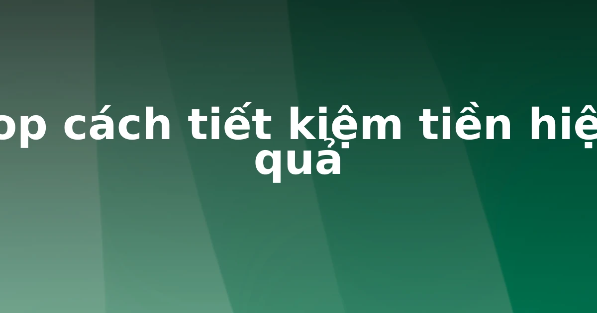 Top cách tiết kiệm tiền hiệu quả