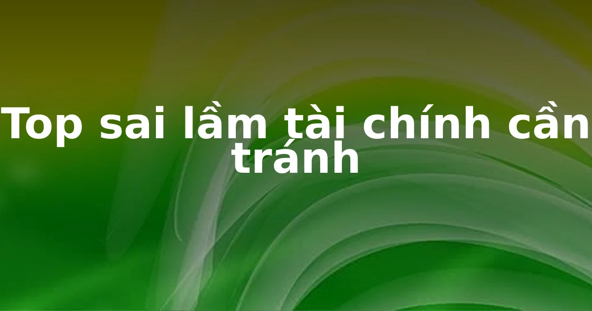 Top sai lầm tài chính cần tránh