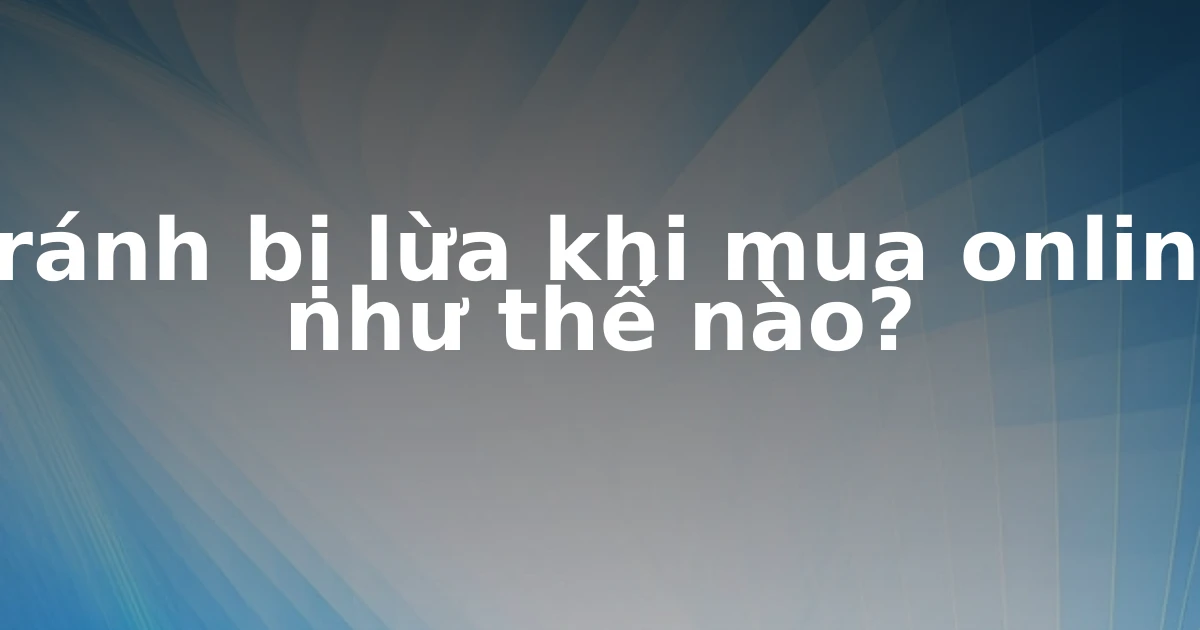 Tránh bị lừa khi mua online như thế nào?